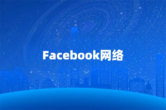 Facebook運營用什么網(wǎng)絡(luò)好 Facebook運營用什么網(wǎng)絡(luò)好