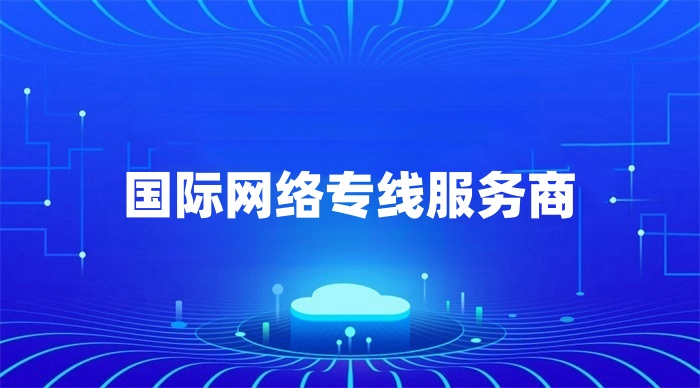 國際網(wǎng)絡(luò)專線服務(wù)商哪家好 國際網(wǎng)絡(luò)專線服務(wù)商哪家好