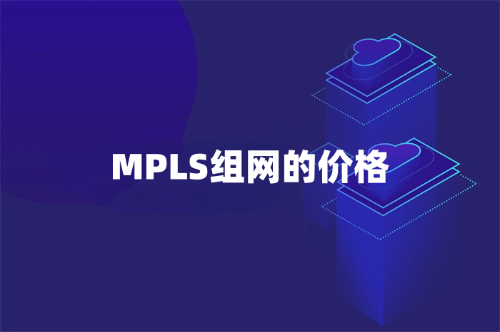 MPLS組網怎么收費 MPLS組網怎么收費