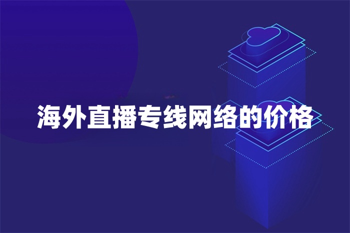 海外直播專線網(wǎng)絡(luò)的價格 海外直播專線網(wǎng)絡(luò)的價格