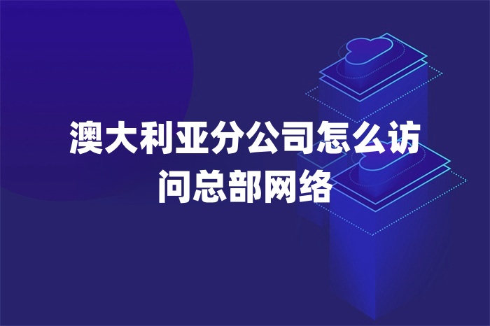 澳大利亞分公司怎么訪問總部網絡