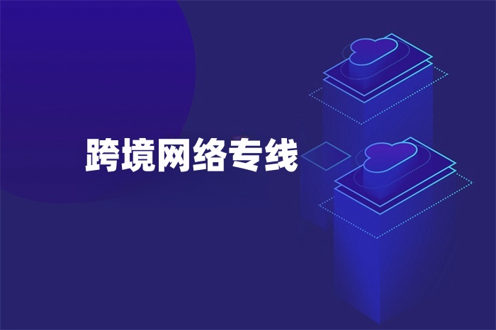 跨境網(wǎng)絡(luò)專線 跨境網(wǎng)絡(luò)專線