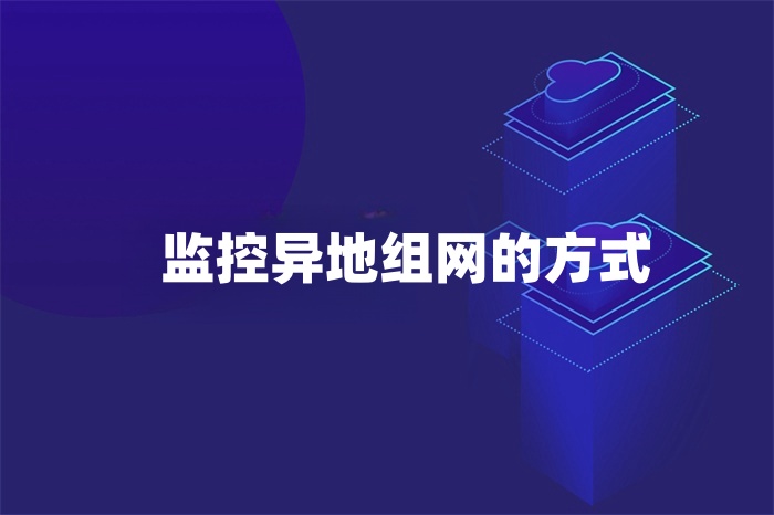 監(jiān)控異地組網的方式有哪些 監(jiān)控異地組網的方式有哪些
