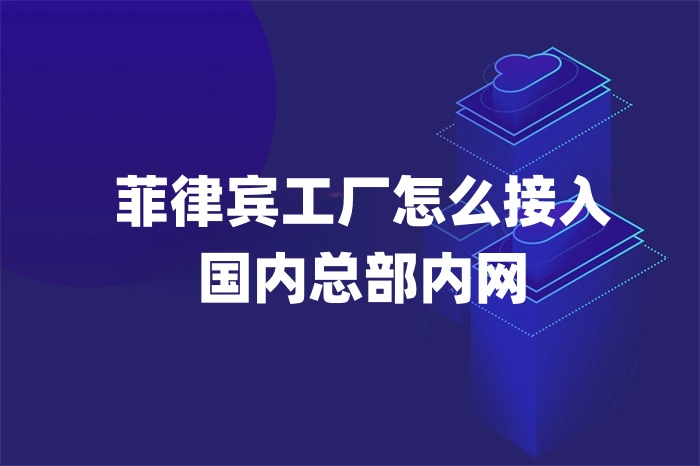 菲律賓工廠怎么接入 國內總部內網