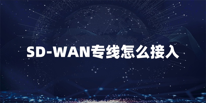 SD-WAN專線怎么接入 SD-WAN專線怎么接入