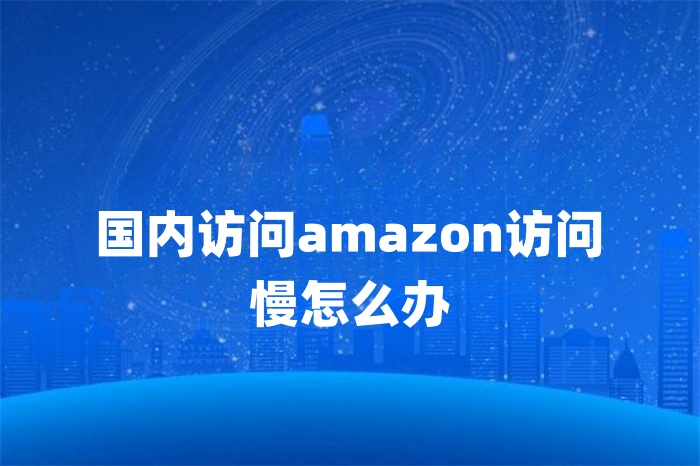國內(nèi)訪問amazon訪問慢怎么辦