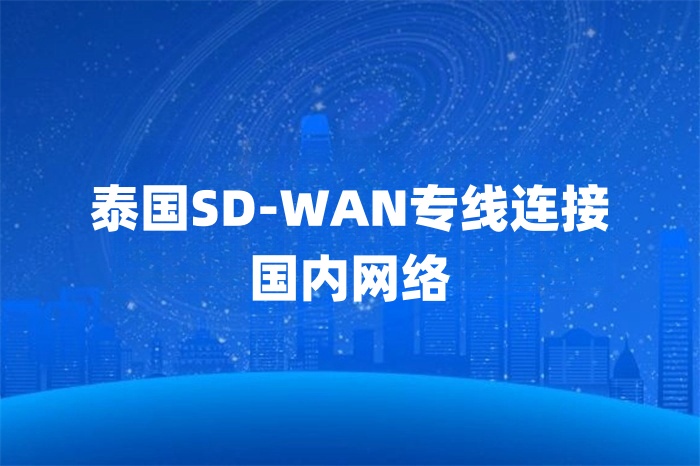 泰國SD-WAN專線連接國內(nèi)網(wǎng)絡(luò) 泰國SD-WAN專線連接國內(nèi)網(wǎng)絡(luò)