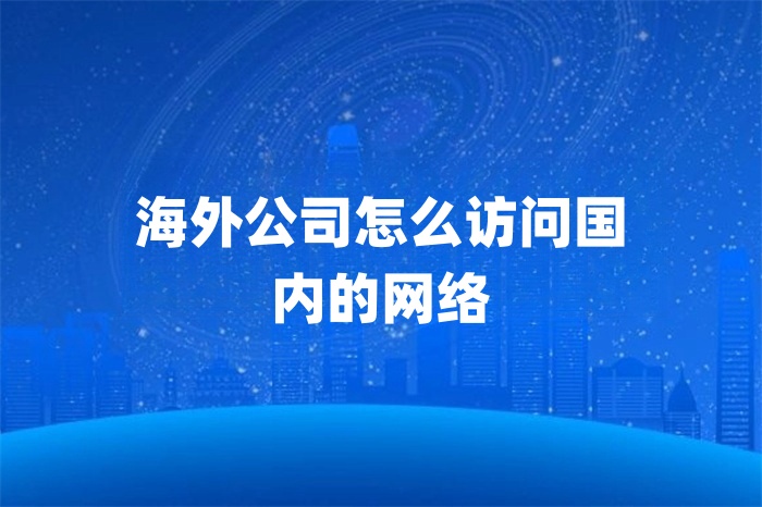 1729220231695591.jpg 海外公司怎么訪問國內的網絡.jpg