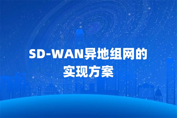 SD-WAN異地組網(wǎng)的實(shí)現(xiàn)方案