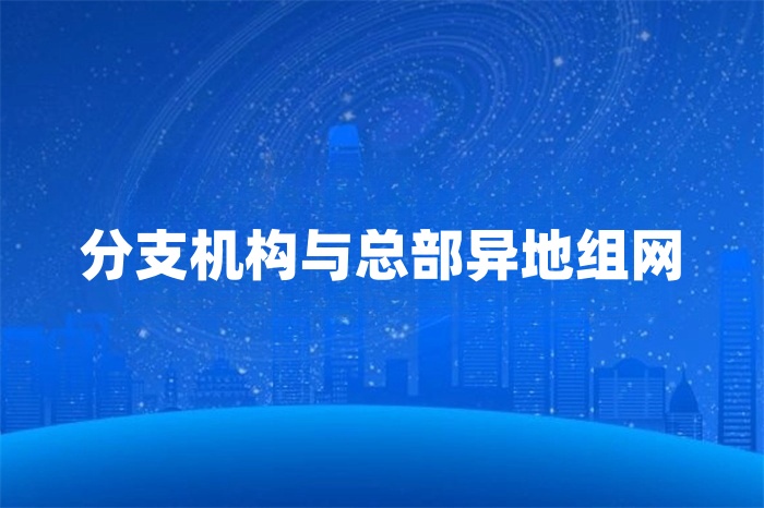 分支機構與總部異地組網 分支機構與總部異地組網