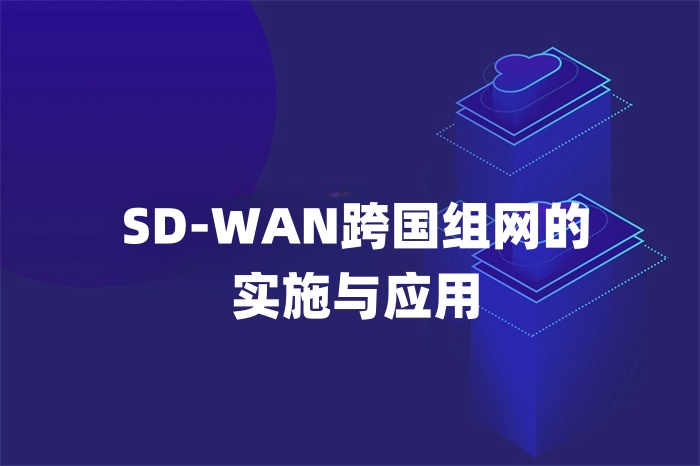 SD-WAN跨國組網的實施與應用 SD-WAN跨國組網的實施與應用