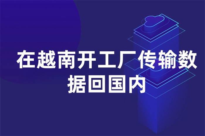 在越南開工廠傳輸數據回國內