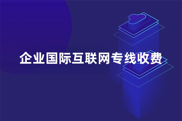企業(yè)國際互聯(lián)網(wǎng)專線收費 企業(yè)國際互聯(lián)網(wǎng)專線收費