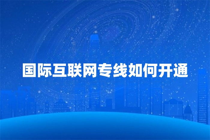 國際互聯網專線如何開通 國際互聯網專線如何開通