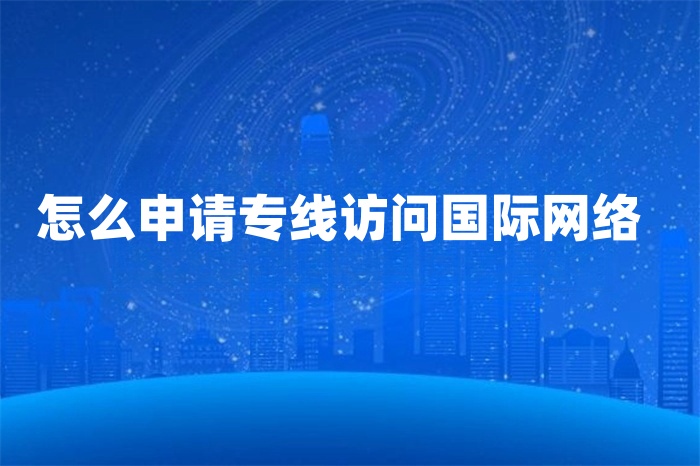 怎么申請專線訪問國際網(wǎng)絡(luò)