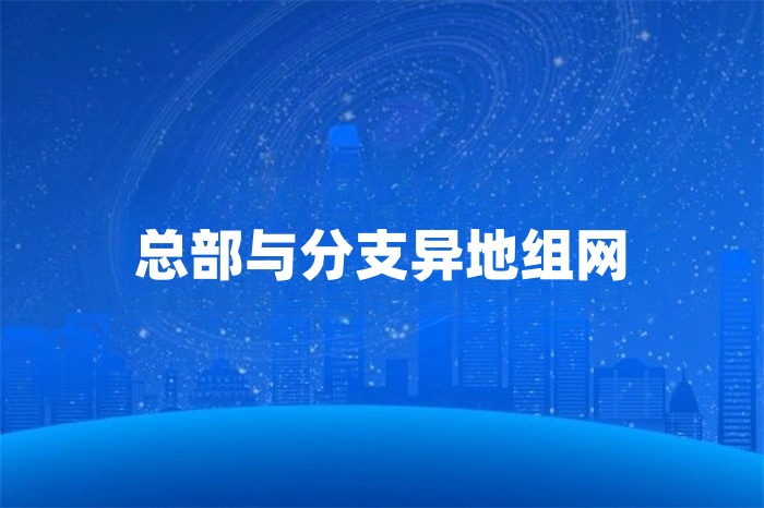 總部與分支異地組網(wǎng)