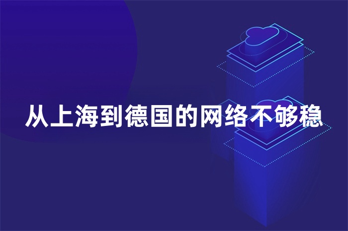 從上海到德國的網(wǎng)絡(luò)不夠穩(wěn)