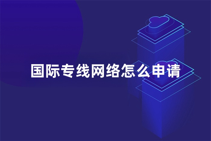 國際專線網(wǎng)絡(luò)怎么申請