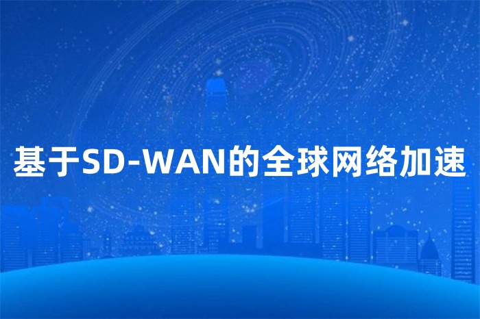 基于SD-WAN的全球網絡加速 基于SD-WAN的全球網絡加速