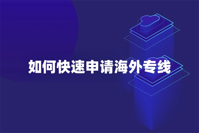 如何快速申請(qǐng)海外專線 如何快速申請(qǐng)海外專線
