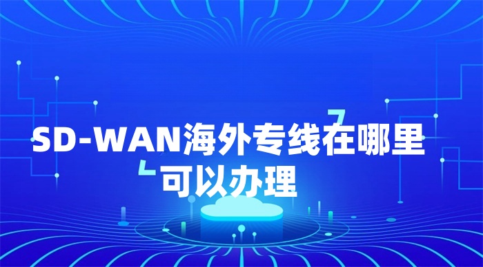 SD-WAN海外專線在哪里可以辦理