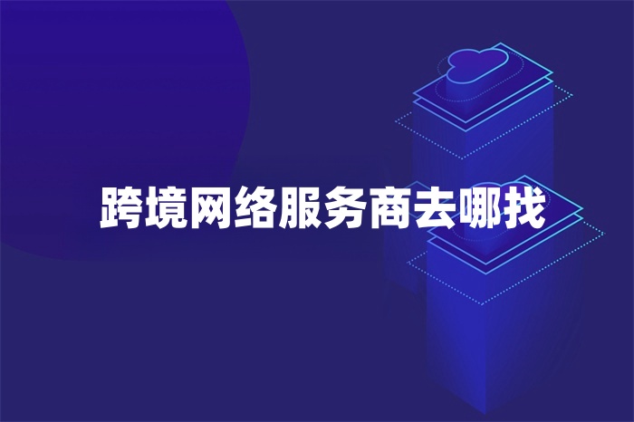 跨境網絡服務商去哪找 跨境網絡服務商去哪找
