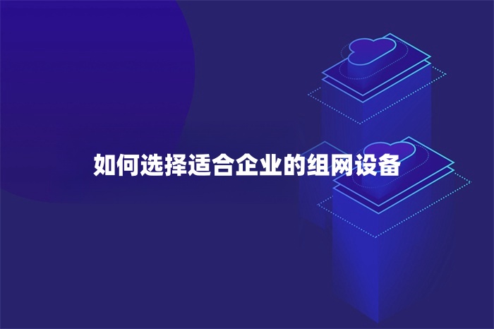 如何選擇適合企業的組網設備