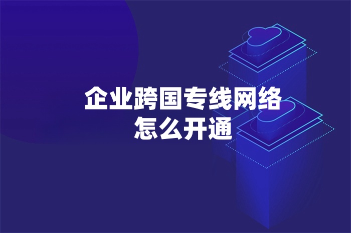 企業跨國專線網絡怎么開通