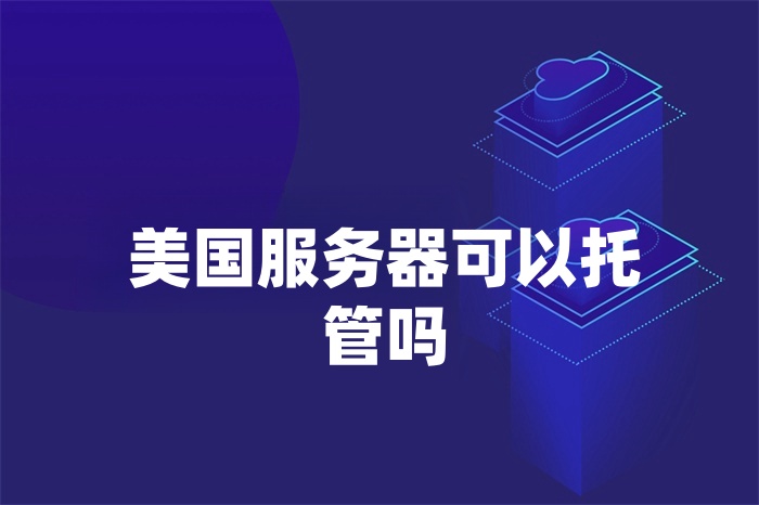 美國服務器可以托管嗎 美國服務器可以托管嗎