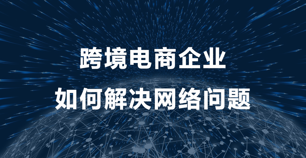 跨境電商企業(yè)如何解決網(wǎng)絡(luò)問題.png