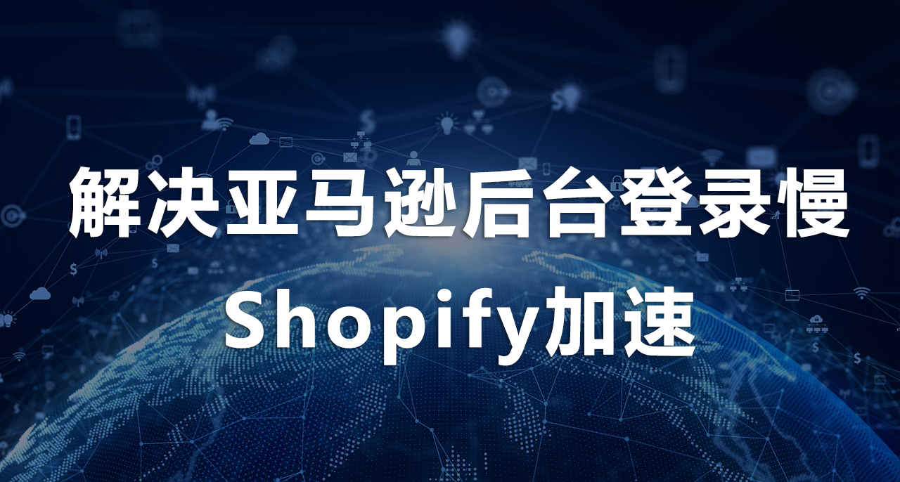 解決亞馬遜后臺登錄慢、Shopify加速.png